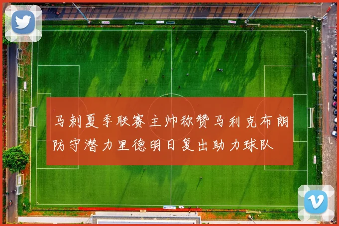 马刺夏季联赛主帅称赞马利克布朗防守潜力里德明日复出助力球队