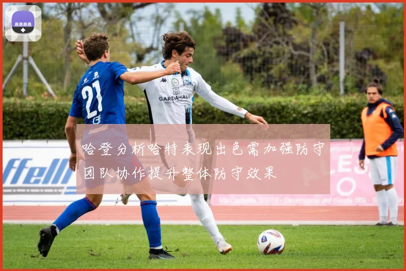 哈登分析哈特表现出色需加强防守团队协作提升整体防守效果