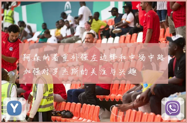 阿森纳着重补强左边锋和中场中路加强对罗杰斯的关注与兴趣