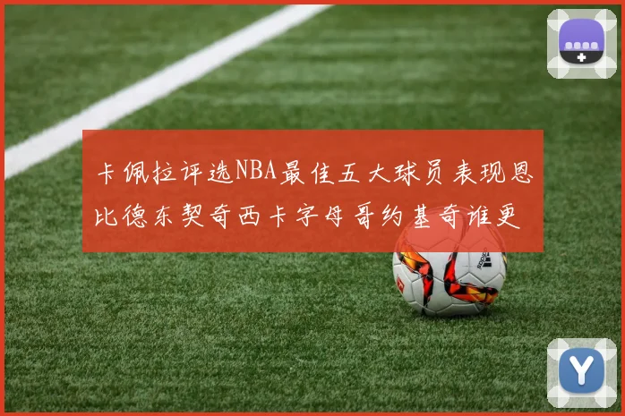 卡佩拉评选NBA最佳五大球员表现恩比德东契奇西卡字母哥约基奇谁更出色