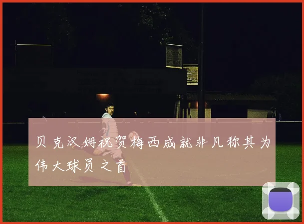 贝克汉姆祝贺梅西成就非凡称其为伟大球员之首